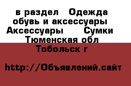  в раздел : Одежда, обувь и аксессуары » Аксессуары »  » Сумки . Тюменская обл.,Тобольск г.